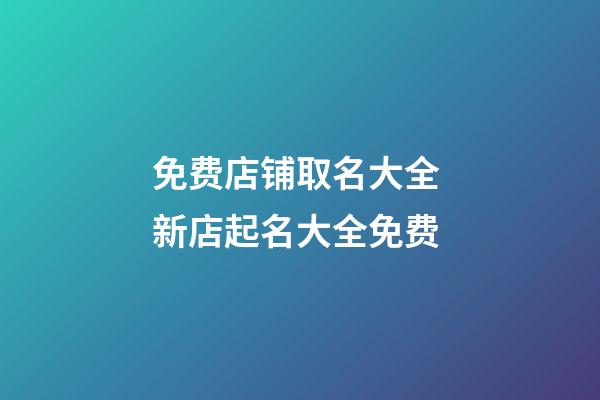 免费店铺取名大全 新店起名大全免费-第1张-店铺起名-玄机派